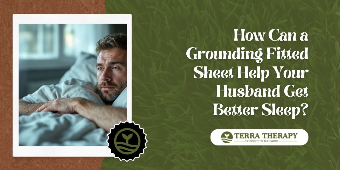 How Can a Grounding Fitted Sheet Help Your Husband Get Better Sleep?
