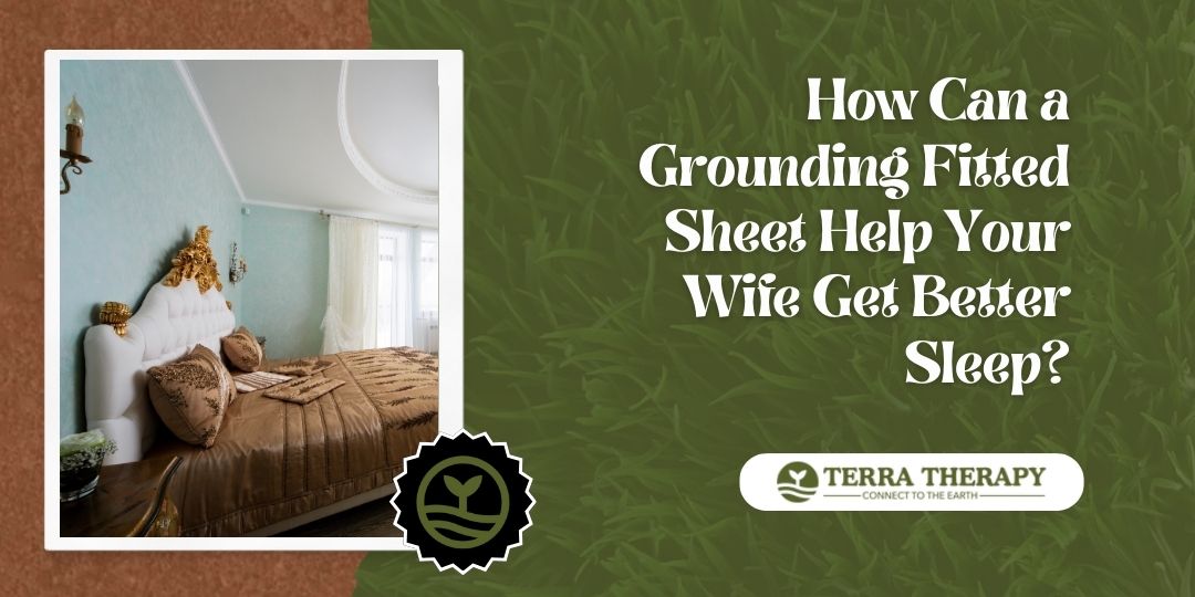 How Can a Grounding Fitted Sheet Help Your Wife Get Better Sleep?
