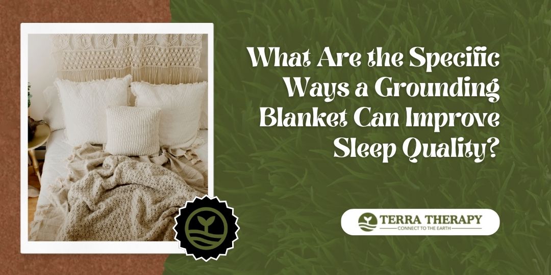 What Are the Specific Ways a Grounding Blanket Can Improve Sleep Quality?