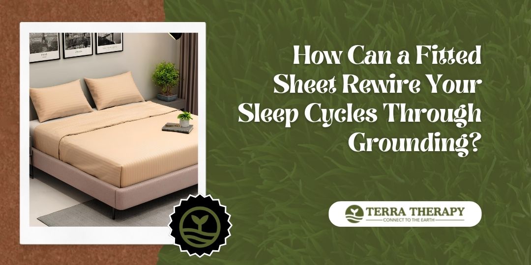 How Can a Fitted Sheet Rewire Your Sleep Cycles Through Grounding?