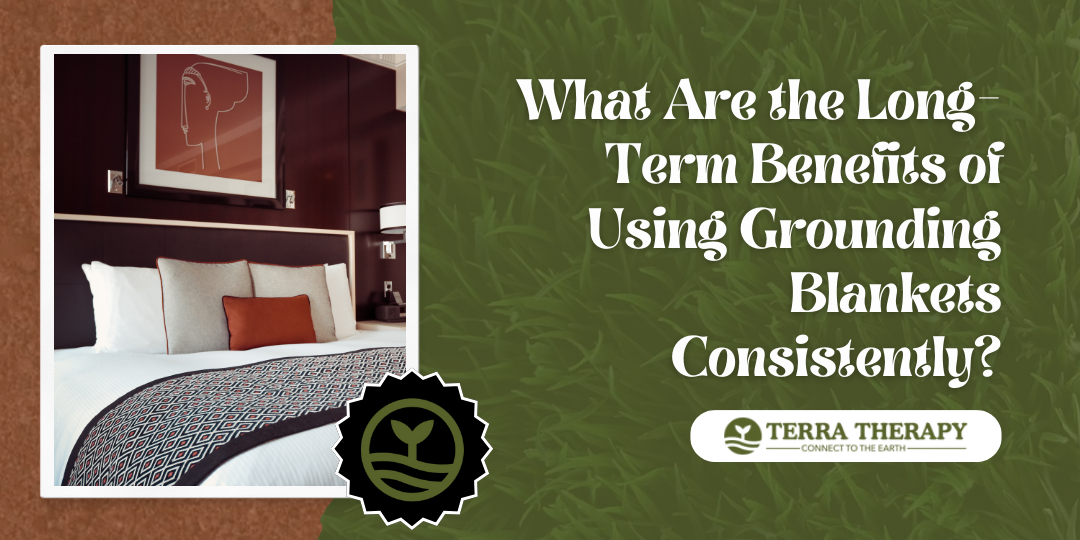 What Are the Long-Term Benefits of Using Grounding Blankets Consistently?